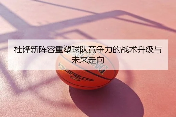 杜锋新阵容重塑球队竞争力的战术升级与未来走向