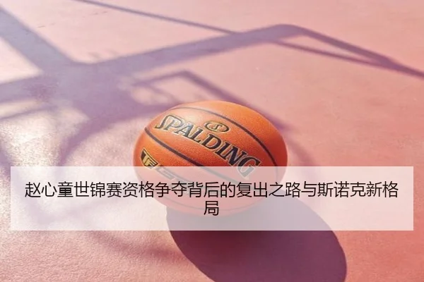 赵心童世锦赛资格争夺背后的复出之路与斯诺克新格局
