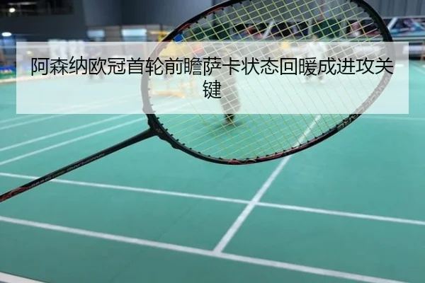 阿森纳欧冠首轮前瞻萨卡状态回暖成进攻关键