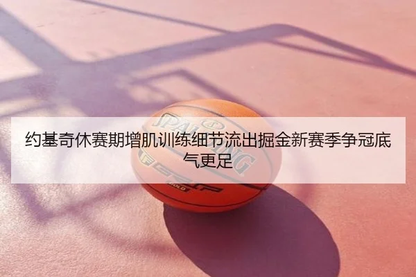 约基奇休赛期增肌训练细节流出掘金新赛季争冠底气更足