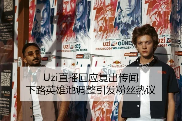 Uzi直播回应复出传闻 下路英雄池调整引发粉丝热议