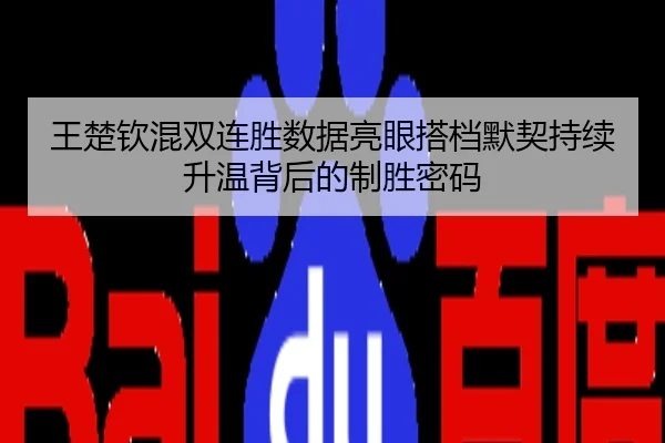 王楚钦混双连胜数据亮眼搭档默契持续升温背后的制胜密码