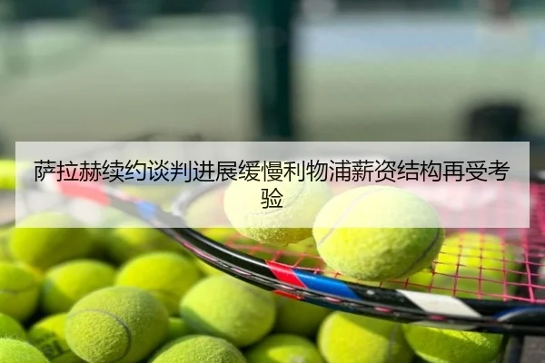 萨拉赫续约谈判进展缓慢利物浦薪资结构再受考验