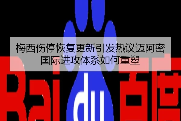 梅西伤停恢复更新引发热议迈阿密国际进攻体系如何重塑