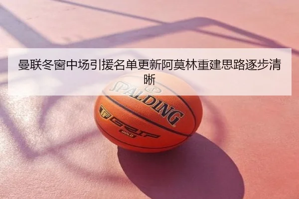 曼联冬窗中场引援名单更新阿莫林重建思路逐步清晰